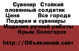 Сувенир “Стойкий оловянный солдатик“ › Цена ­ 800 - Все города Подарки и сувениры » Изделия ручной работы   . Крым,Белогорск